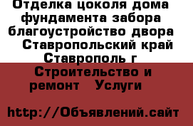 Отделка цоколя дома, фундамента забора, благоустройство двора.  - Ставропольский край, Ставрополь г. Строительство и ремонт » Услуги   